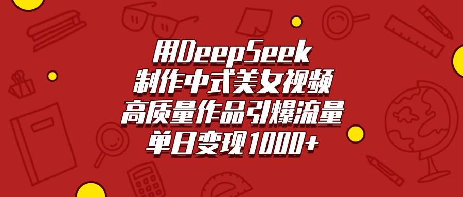 用DeepSeek制作中式美女视频，高质量作品引爆流量，单日变现1000+-荔枝网络