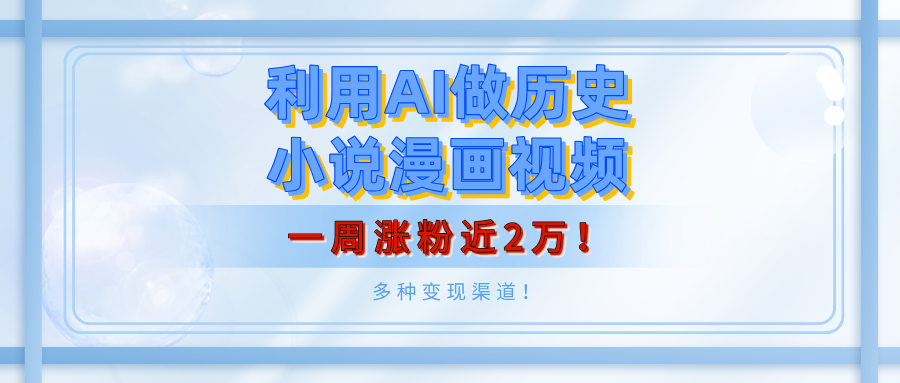 利用AI做历史小说漫画视频，有人月入5000+，一周涨粉近2万！多种变现渠道！-荔枝网络