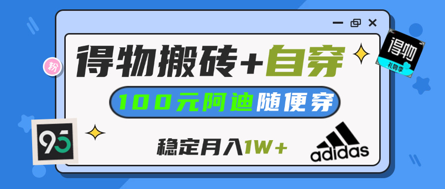 【得物】鞋服搬砖,自穿阿迪100+,一单50-500+,小白轻松上手,月入1W+-荔枝网络