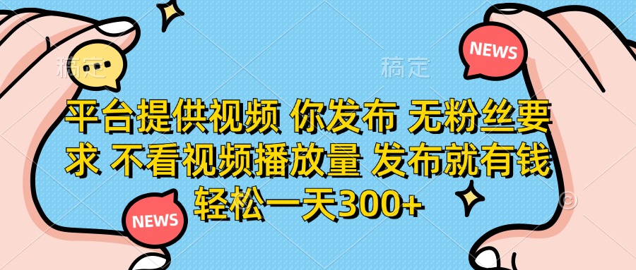 平台提供视频，你发布  无粉丝要求，不看视频播放量，发布就有钱，轻松一天300+-荔枝网络