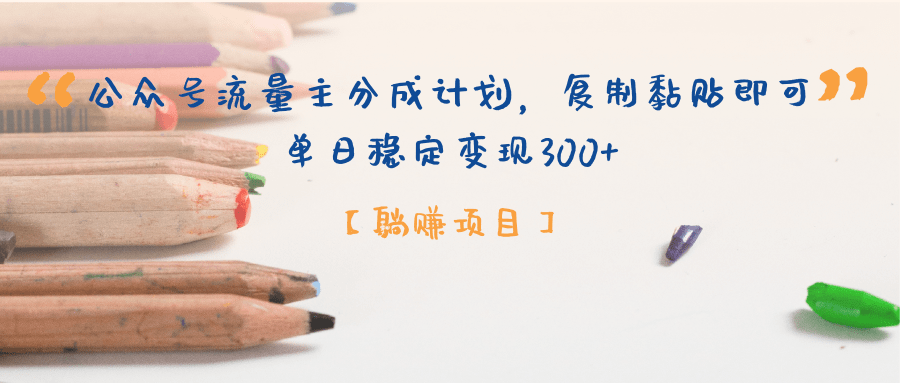 【躺赚项目】公众号流量主分成计划，复制黏贴即可，单日稳定变现300+-荔枝网络