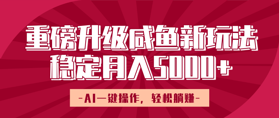 重磅升级咸鱼新玩法，AI一键操作，轻松躺赚，稳定月入5000+-荔枝网络