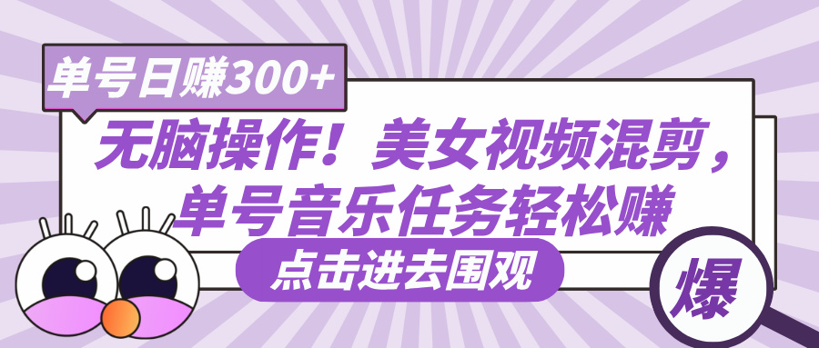 无脑操作！美女视频混剪，单号音乐任务轻松日赚300+-荔枝网络