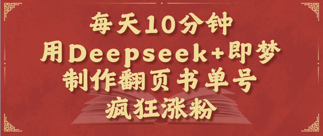 每天十分钟，用Deepseek+即梦，制作翻页书单号，疯狂涨粉，单日变现1000+-荔枝网络