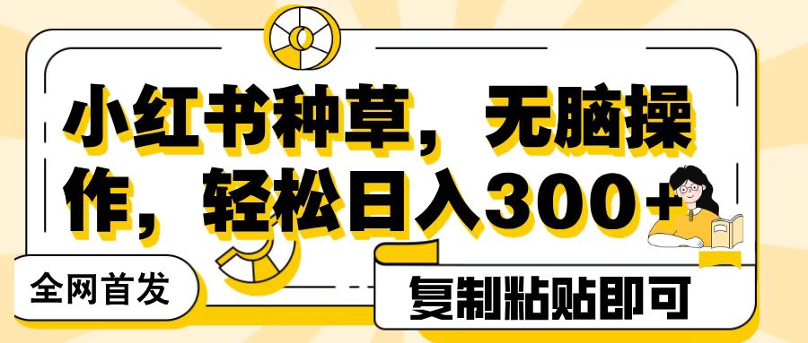 全网首发小红书种草，无脑操作，复制粘贴即可，轻松日入300+-荔枝网络