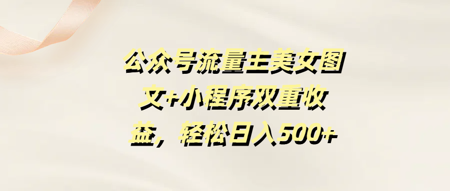公众号流量主美女图文+小程序双重收益，轻松日入500+-荔枝网络