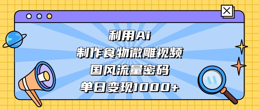 利用Ai制作食物微雕视频,国风流量密码,单日变现1000+-荔枝网络