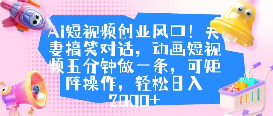 Ai短视频创业风口！夫妻搞笑对话，动画短视频五分钟做一条，可矩阵操作，轻松日入 2000+-荔枝网络