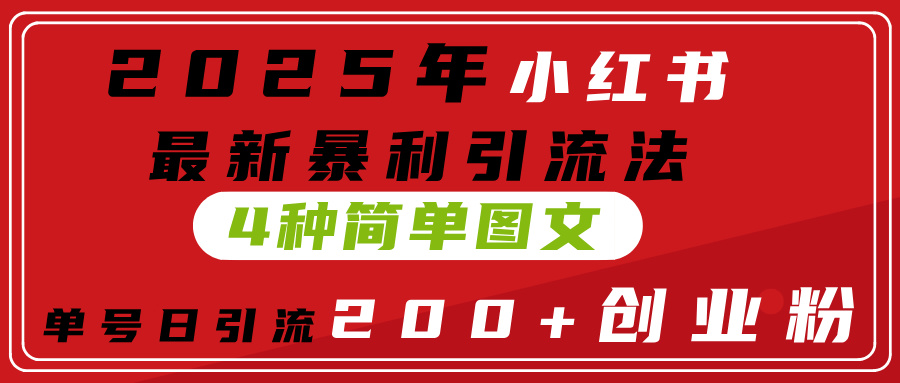 2025年小红书最新暴利引流法，4种简单图文，单号日引流200+创业粉(附无脑抄模板）-荔枝网络