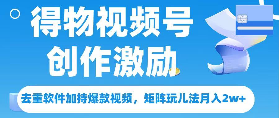 得物视频号创作者激励，去重软件加持爆款视频，矩阵玩儿法月入 2w➕-荔枝网络
