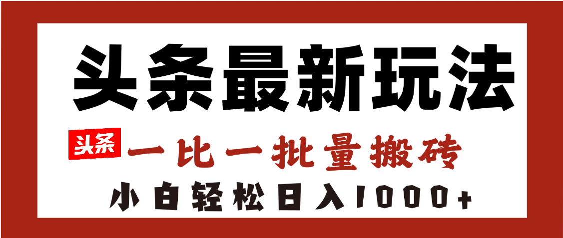 头条最新玩法,一比一批量搬砖,小白轻松日入1000+-荔枝网络