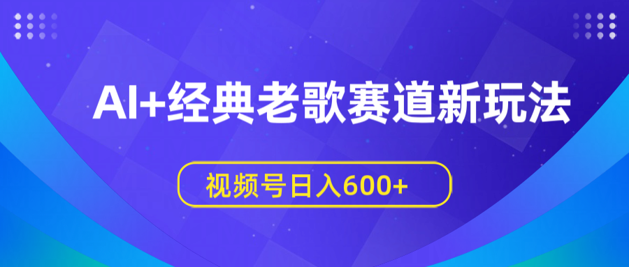 AI+经典老歌赛道新玩法，视频号日入600+-荔枝网络