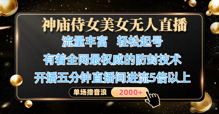神庙侍女美女无人直播，流量丰富、轻松起号，有着全网最权威的防封技术、4K超高清素材画质，开播五分钟直播间进流5倍以上，单场撸音浪2000+-荔枝网络