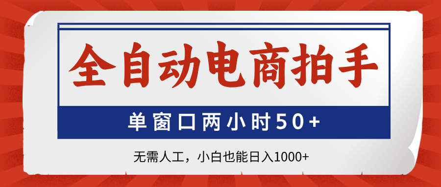 全自动电商拍手，单窗口两小时50+无需人工小白也能日入1000+-荔枝网络