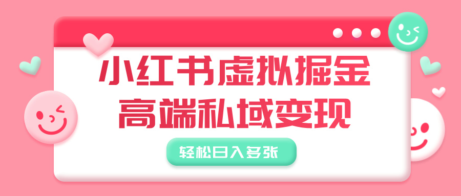 小红书虚拟掘金，高端私域变现，轻松日入多张-荔枝网络