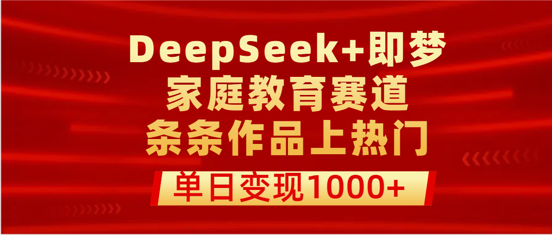 DeepSeek+即梦做家庭教育赛道，条条作品上热门，单日变现1000+-荔枝网络