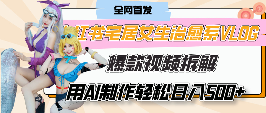 小红书宅居女生治愈系VLOG爆款视频拆解，用AI制作也能轻松日入500+，有手就行！-荔枝网络