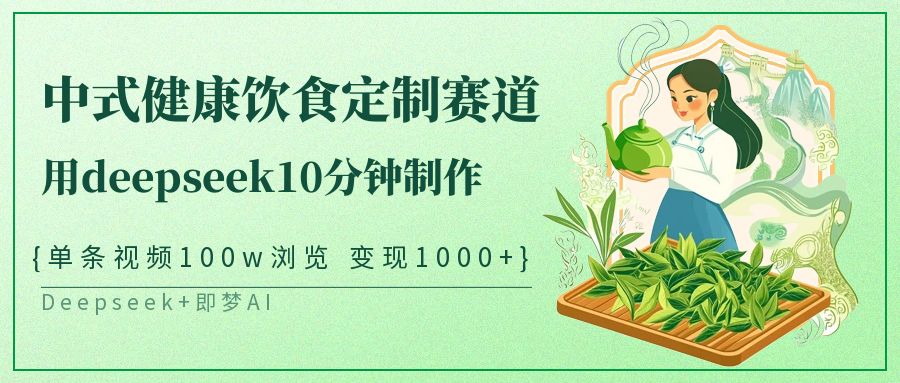 爆火中式健康饮食定制赛道，用deepseek10分钟制作单条视频100w浏览变现1000+-荔枝网络