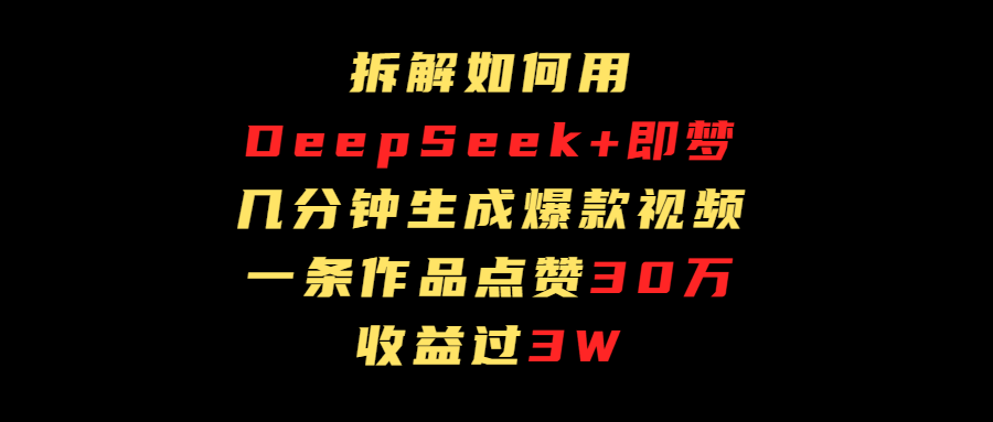 拆解如何用deep seek+即梦做爆款短视频，一条作品收益过3万-荔枝网络