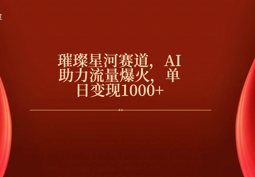 璀璨星河赛道，AI助力流量爆火，单日变现1000+-荔枝网络