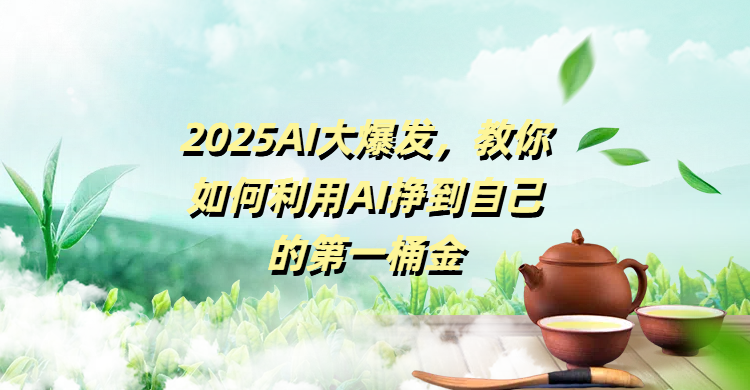 2025AI大爆发，教你如何利用AI挣到自己的第一桶金-荔枝网络