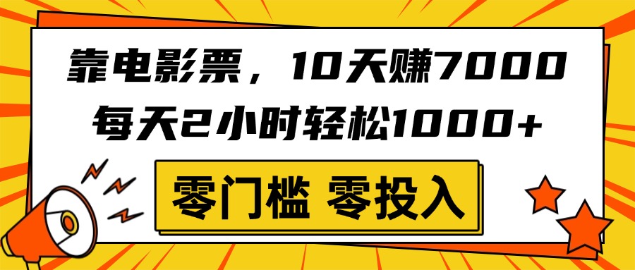靠电影票，10天赚7000，每天2小时轻松1000+，零门槛、零投入！-荔枝网络
