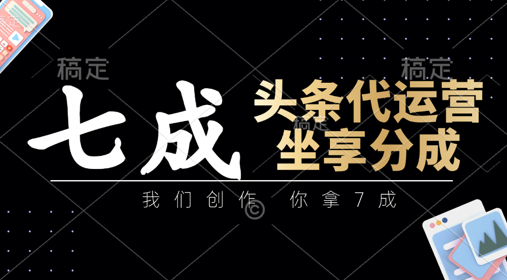 头条代运营——我们创作，你拿7成，简单操作，坐享分成-荔枝网络