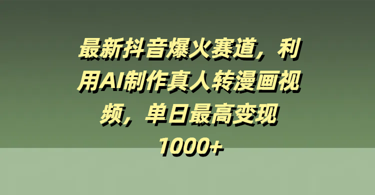 最新抖音爆火赛道，利用AI制作真人转漫画视频，单日最高变现1000+-荔枝网络
