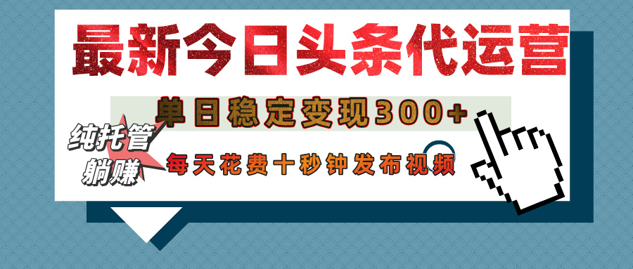今日头条代运营托管，单日稳定变现300+，无需自己运营，每天花费十秒钟发布视频-荔枝网络