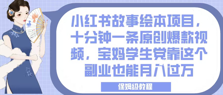 小红书故事绘本项目,十分钟一条原创爆款视频,宝妈学生党靠这个副业也能月入过万,保姆级教程-荔枝网络