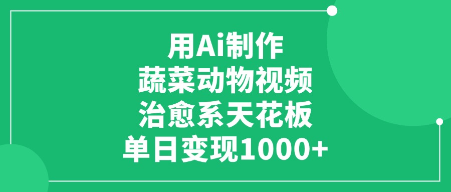 用Ai制作蔬菜动物视频，治愈系天花板，单日变现1000+-荔枝网络