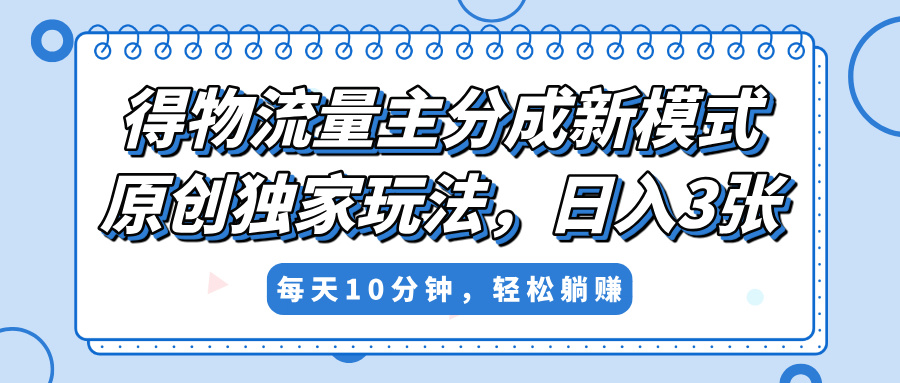得物流量主分成新模式，原创独家玩法，小白可做，简单暴利，单日稳定变现300+-荔枝网络