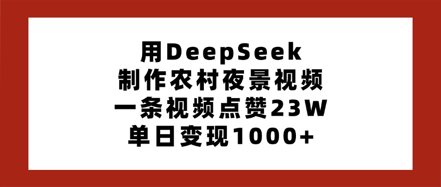 用DeepSeek制作农村夜景视频，一条视频点赞23W，单日变现1000+-荔枝网络