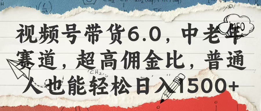 视频号带货6.0，中老年赛道，超高佣金比，普通人也能轻松日入1500+-荔枝网络