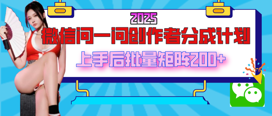 2025最新微信问一问创作者分成计划，上手后批量矩阵日入200+-荔枝网络