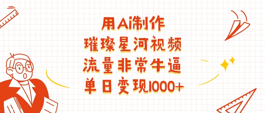 用Ai制作璀璨星河视频，流量非常牛逼，单日变现1000+-荔枝网络