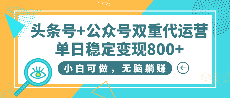头条号+公众号双重代运营，小白可做，无脑躺赚，单日稳定变现800+-荔枝网络