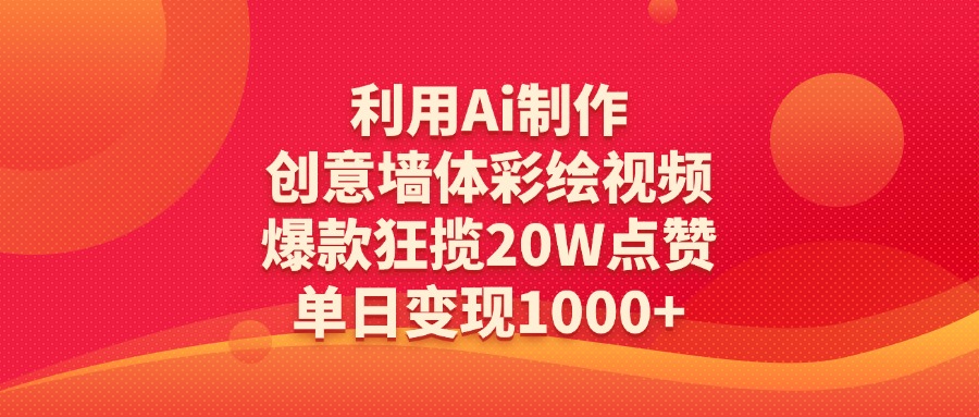 利用Ai制作创意墙体彩绘视频，爆款狂揽20W点赞，单日变现1000+-荔枝网络