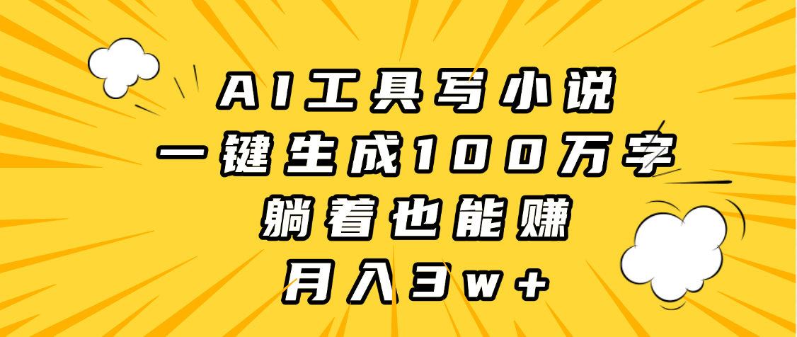 AI工具写小说，一键生成100万字，躺着也能赚，月入3w+-荔枝网络