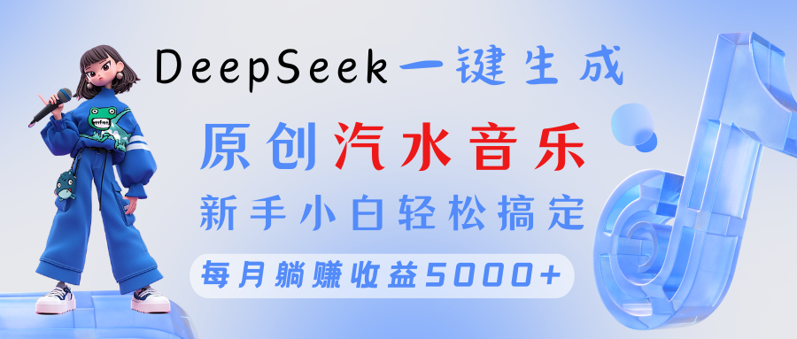 原创汽水音乐DeepSeek一键生成 新手小白轻松搞定 每月躺赚5000+-荔枝网络