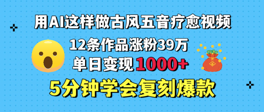 用AI这样做古风五音疗愈视频，12条作品涨粉39万，单日变现1000＋，五分钟学会复刻爆款-荔枝网络