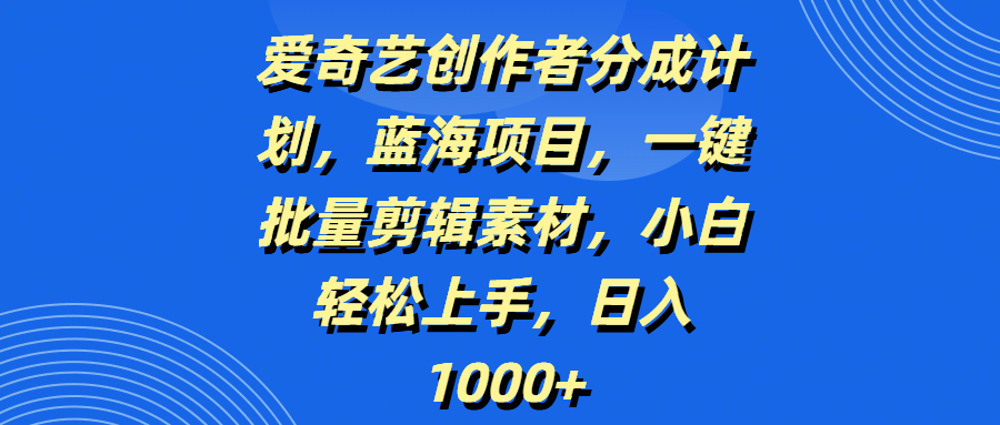 爱奇艺创作者分成计划,蓝海项目,一键批量剪辑素材,小白轻松上手,日入1000+-荔枝网络