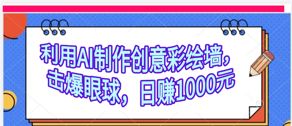 利用AI制作创意彩绘墙，流量200万，日变现1000元-荔枝网络