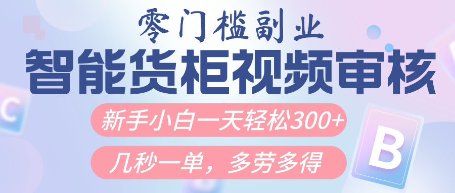 智能货柜视频审核,几秒一单,多劳多得,新人小白一天轻松300+,零门槛-荔枝网络
