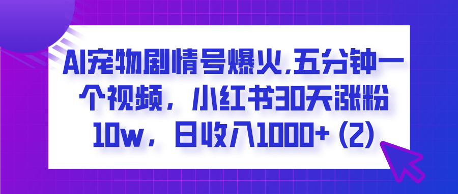  AI宠物剧情号爆火,五分钟一个视频，小红书30天涨粉10w，日收入1000+-荔枝网络