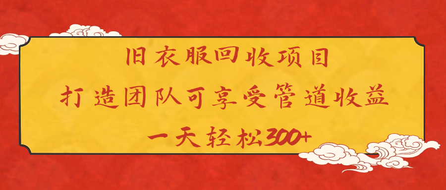 旧衣服回收项目打造团队可享受管道收益一天轻松300+-荔枝网络