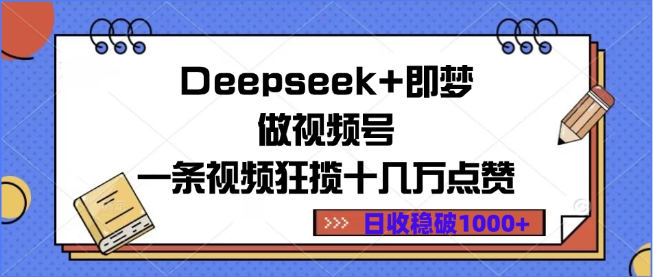 Deepseek+即梦做视频号,一条视频狂揽十几万点赞,日收稳破1000+-荔枝网络