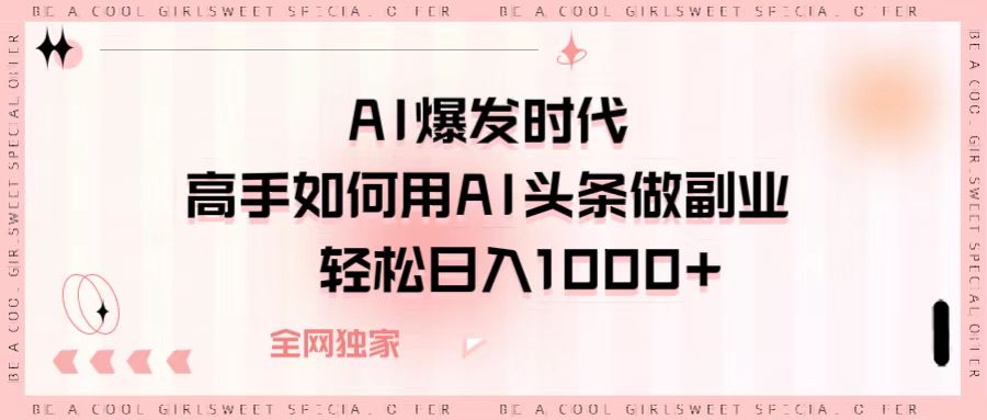 AI爆发时代，高手如何用AI头条做副业，轻松日入1000+-荔枝网络