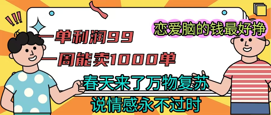 《一单利润99 一周能出1000单,春天来了,万物复苏,恋爱脑的钱最好赚》-荔枝网络