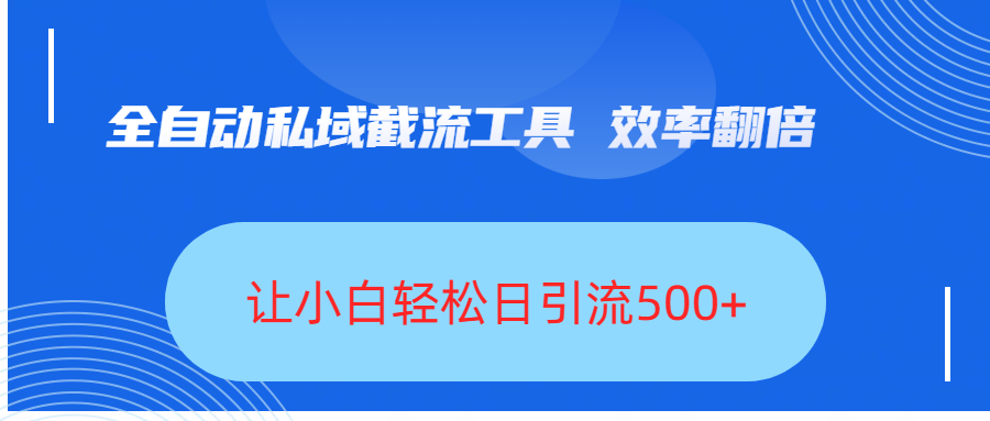 全自动私域截流工具,效率翻倍,让小白轻松日引流500+-荔枝网络